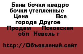 Бани бочки,квадро бочки,утепленные. › Цена ­ 145 000 - Все города Другое » Продам   . Псковская обл.,Невель г.